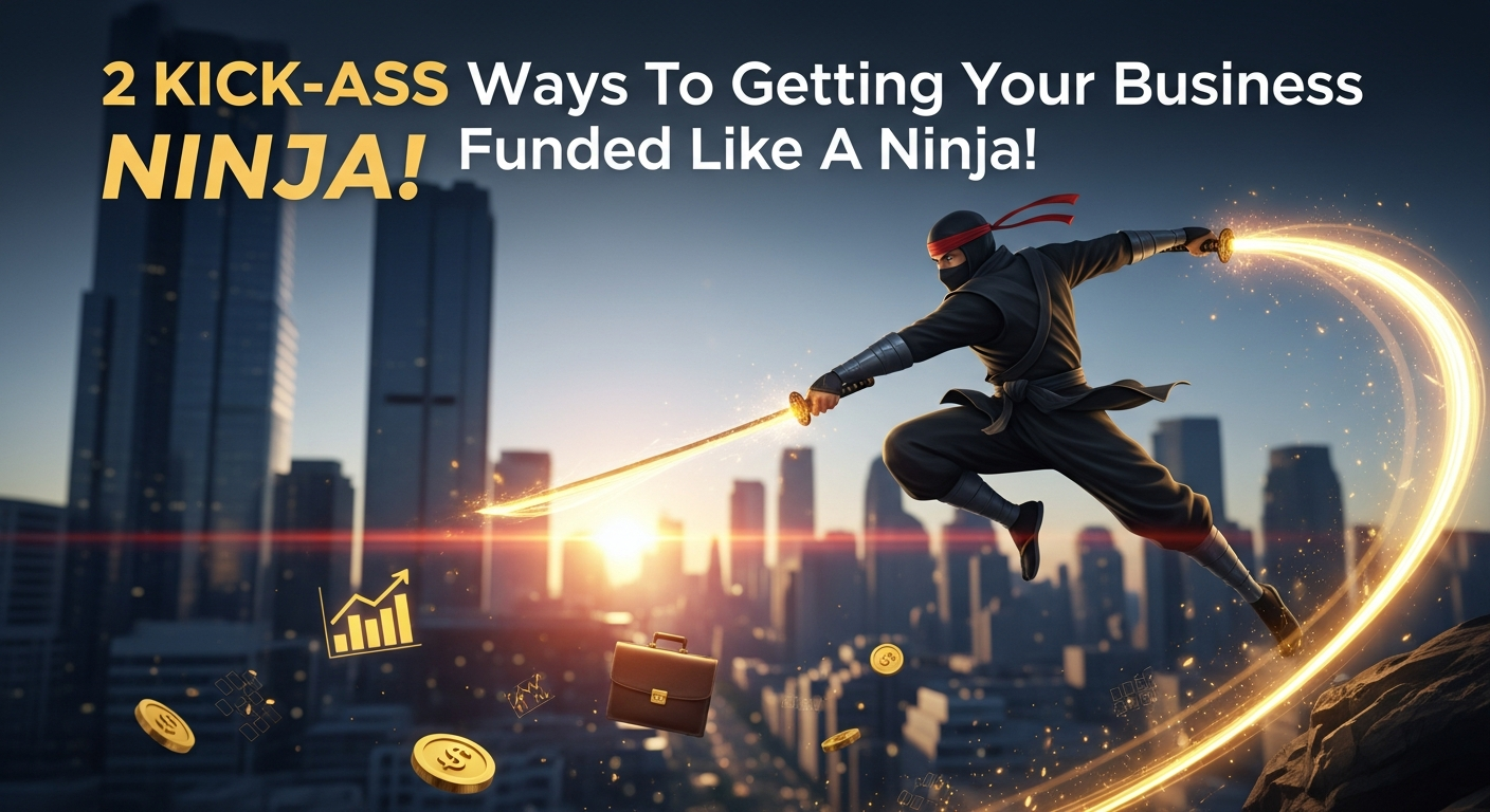 2 Kick-Ass Ways To Getting Your Business Funded Like A Ninja!